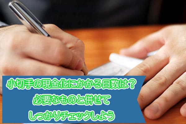 小切手の現金化にかかる日数は？必要なものと併せてしっかりチェックしよう